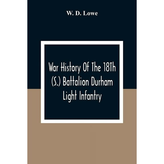 War History Of The 18Th (S.) Battalion Durham Light Infantry, (Paperback)