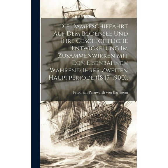Die Dampfschiffahrt auf dem Bodensee und ihre geschichtliche Entwickelung im Zusammenwirken mit den Eisenbahnen während ihrer zweiten Hauptperiode (1847-1900). (Hardcover)