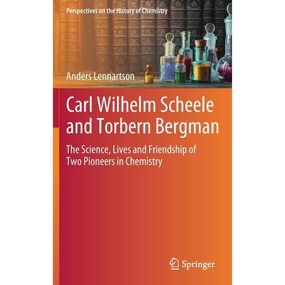 Perspectives on the History of Chemistry Carl Wilhelm Scheele and Torbern Bergman: The Science, Lives and Friendship of Two Pioneers in Chemistry, (Hardcover)