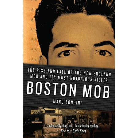 Boston Mob : The Rise and Fall of the New England Mob and Its Most Notorious