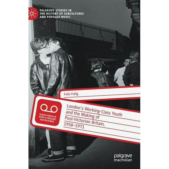 Palgrave Studies in the History of Subcu London's Working-Class Youth and the Making of Post-Victorian Britain, 1958-1971, (Hardcover)