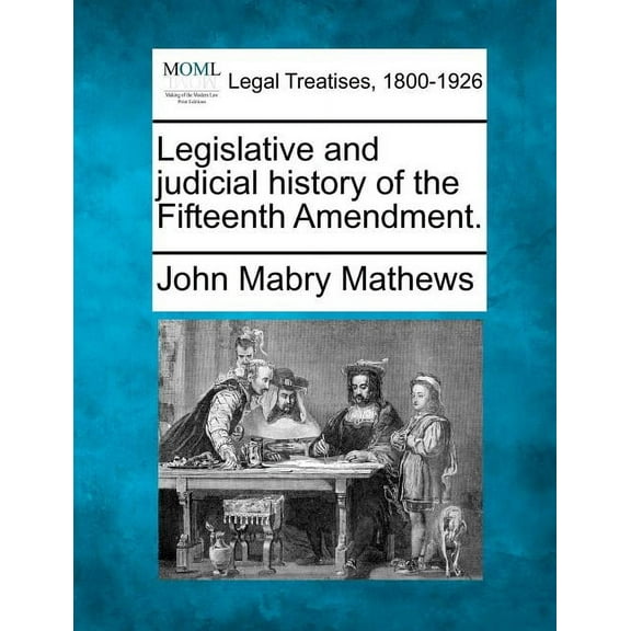 Legislative and Judicial History of the Fifteenth Amendment. (Paperback)