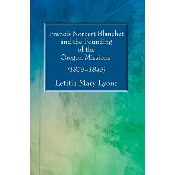 Francis Norbert Blanchet and the Founding of the Oregon Missions (Paperback)