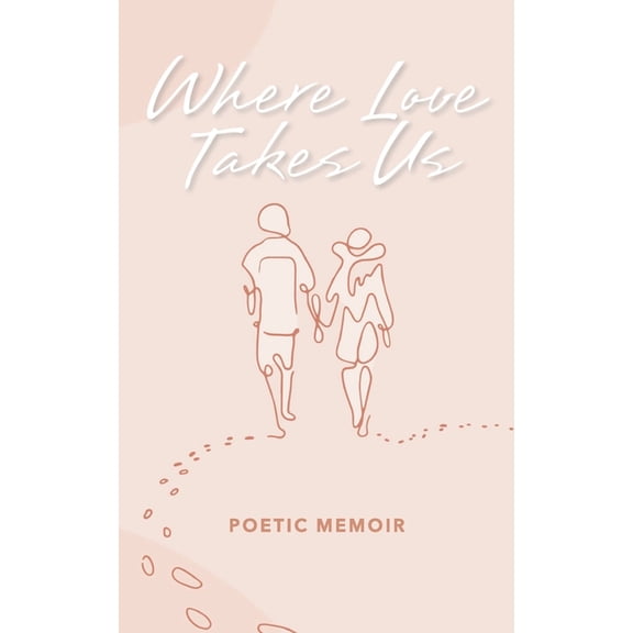 Where Love Takes Us: Poetic Memoir (Paperback)