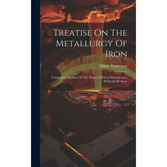 Treatise On The Metallurgy Of Iron : Containing Outlines Of The History Of Iron Manufacture, Methods Of Assay (Hardcover)
