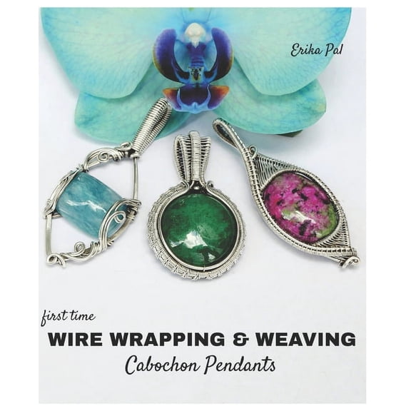 First Time Wire Wrapping & Weaving Cabochon Pendants: 12 Complete Tutorials, Intensive Course for Beginners to Become Ad, (Paperback)