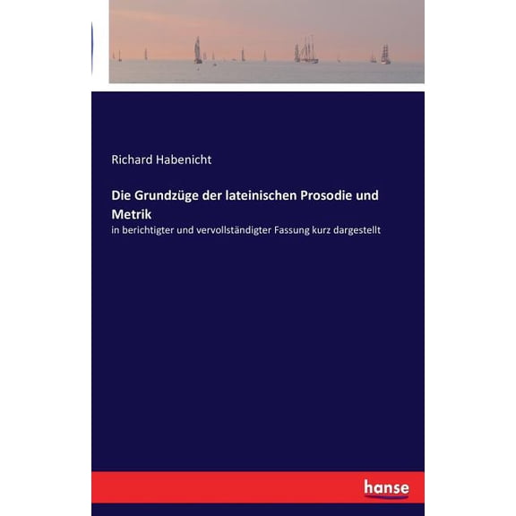 Die GrundzÃ¼ge der lateinischen Prosodie und Metrik: in berichtigter und vervollstÃ¤ndigter Fassung kurz dargestellt, (Paperback)