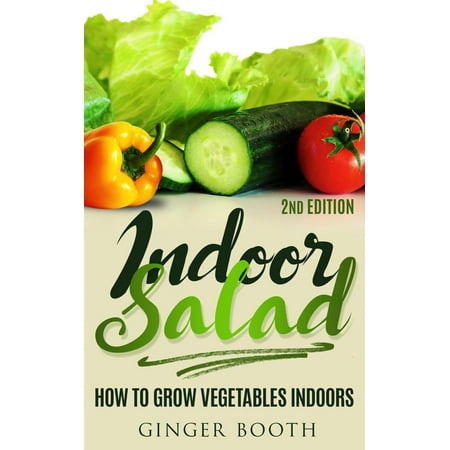 Indoor Salad: How to Grow Vegetables Indoors, 2nd Edition -