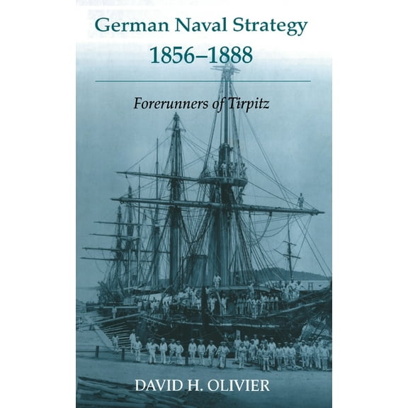 Cass Series: Naval Policy and History German Naval Strategy, 1856-1888: Forerunners to Tirpitz, Book 25, (Hardcover)