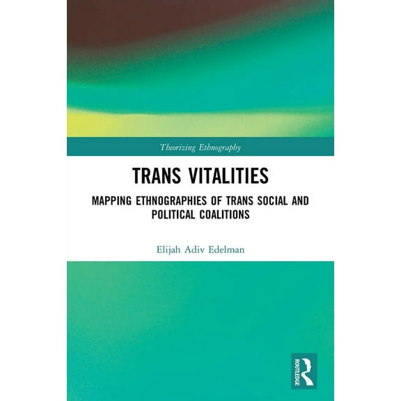 Theorizing Ethnography Trans Vitalities: Mapping Ethnographies of Trans Social and Political Coalitions, (Paperback)