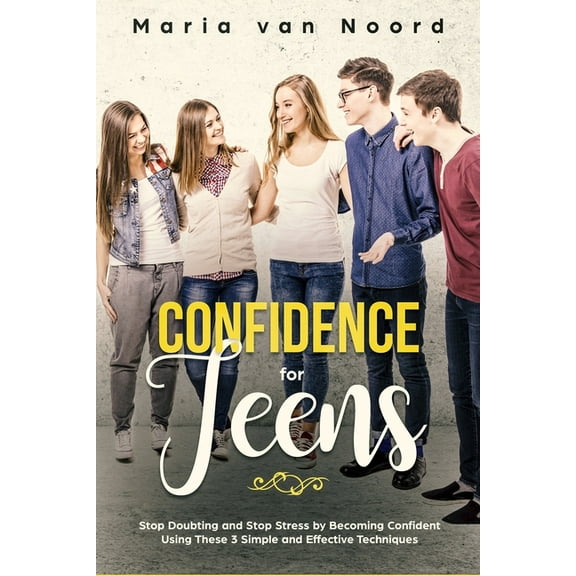 Confidence for Teens: Stop Doubting and Stop Stress by Becoming Confident Using These 3 Simple and Effective Techniques, (Paperback)