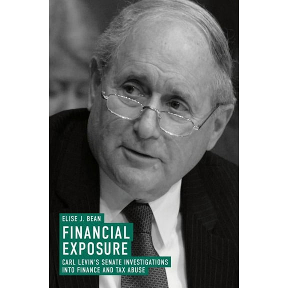 Financial Exposure: Carl Levin's Senate Investigations Into Finance and Tax Abuse, (Hardcover)