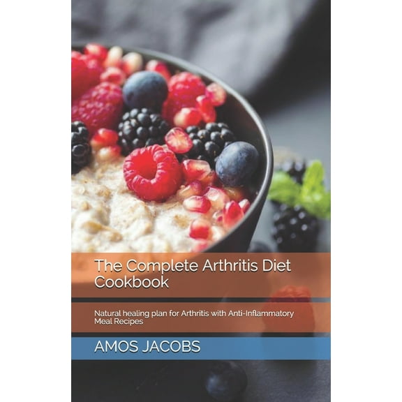 The Complete Arthritis Diet Cookbook: Natural healing plan for Arthritis with Anti-Inflammatory Meal Recipes