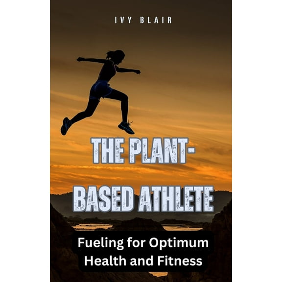 The Plant-Based Athlete: Fueling for Optimum Health and Fitness, (Paperback)