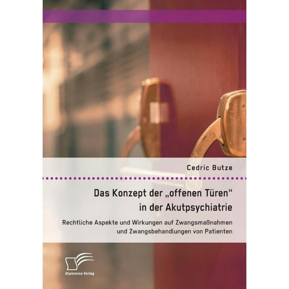 Das Konzept der offenen Türen in der Akutpsychiatrie. Rechtliche Aspekte und Wirkungen auf Zwangsmaßnahmen und Zwangsbehandlungen von Patienten (Paperback)