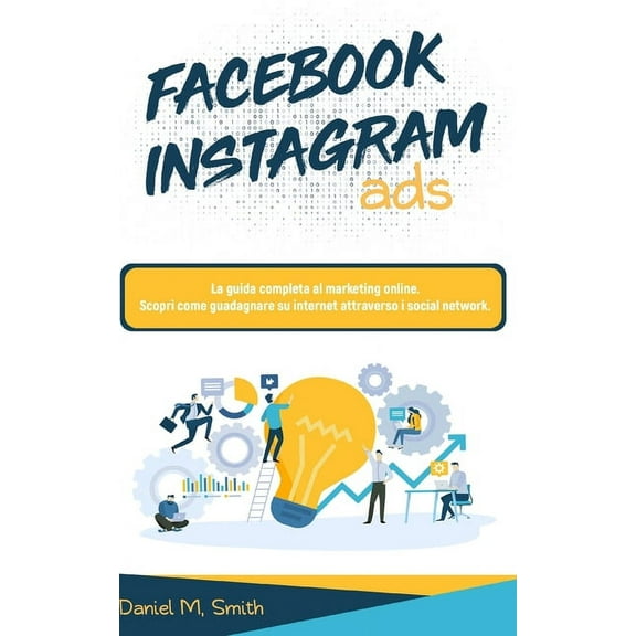 Facebook Instagram Ads : La guida completa al marketing online. Scopri come guadagnare su internet attraverso i social network. (Paperback)