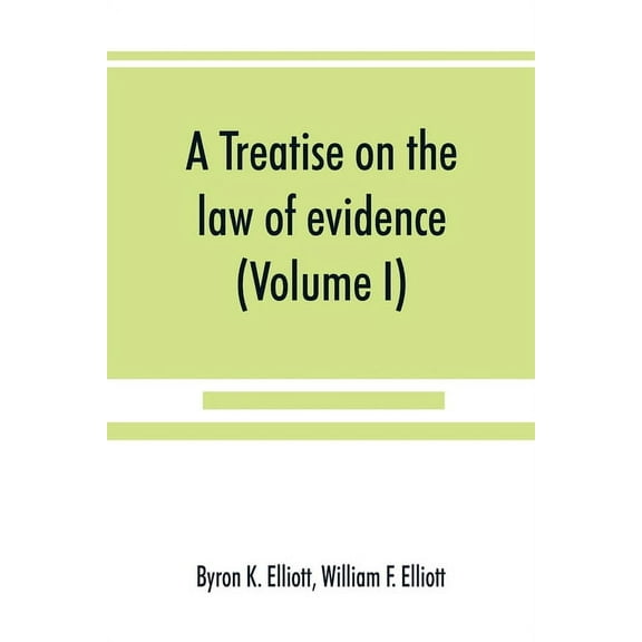 A treatise on the law of evidence; being a consideration of the nature and general principles of evidence, the instruments of evidence and the rules governing the production, delivery and use of evidence, Together with incidental matters of practice, inclu (Paperback)