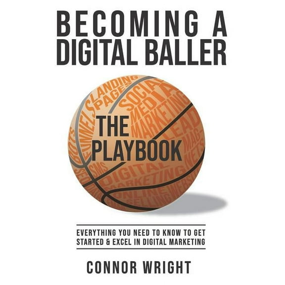 Becoming a Digital Baller the Playbook: Everything you need to know to get started in & excel in Digital Marketing (Paperback)