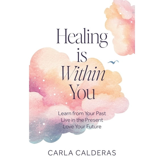 Healing is Within You: Learn from Your Past. Live in the Present. Love Your Future., (Paperback)