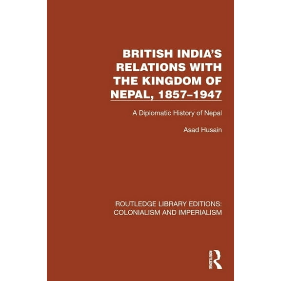 Routledge Library Editions: Colonialism British India's Relations with the Kingdom of Nepal, 1857-1947: A Diplomatic History of Nepal, (Paperback)