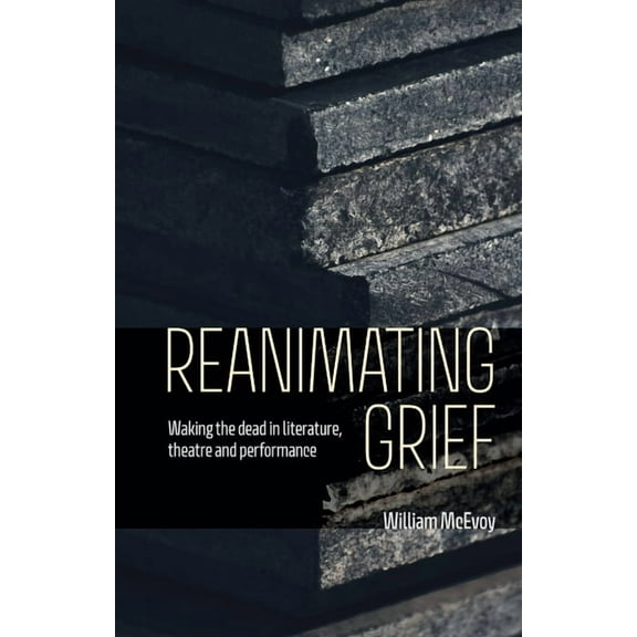 Reanimating Grief: Waking the Dead in Literature, Theatre and Performance, (Paperback)