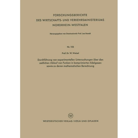 Forschungsberichte Des Wirtschafts- Und Durchführung Von Experimentellen Untersuchungen Über Den Zeitlichen Ablauf Von Funken in Komprimierten Edelgasen Sowie Z, Book 103, (Paperback)
