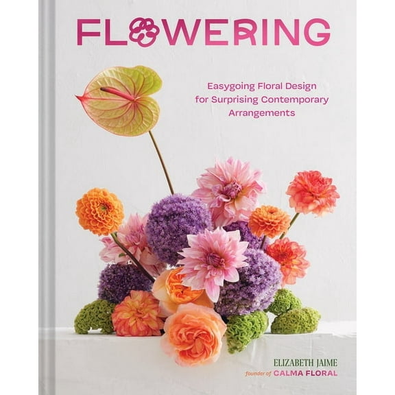 Flowering: Easygoing Floral Design for Surprising Contemporary Arrangements, (Hardcover)