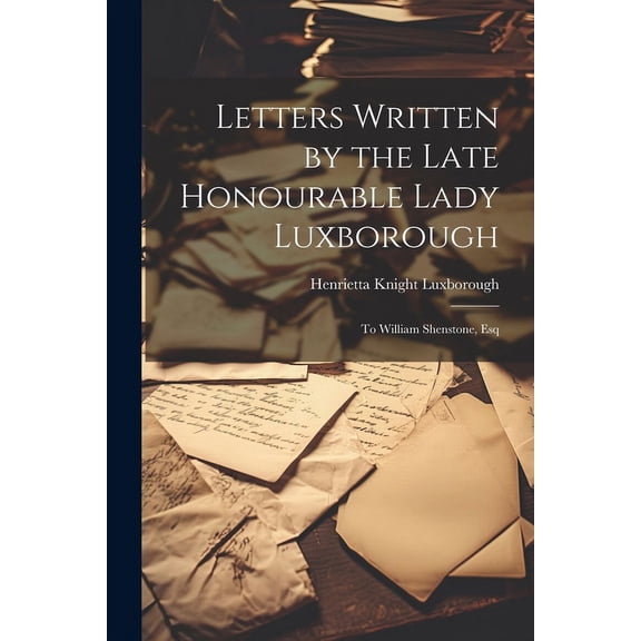 Letters Written by the Late Honourable Lady Luxborough : To William Shenstone, Esq (Paperback)