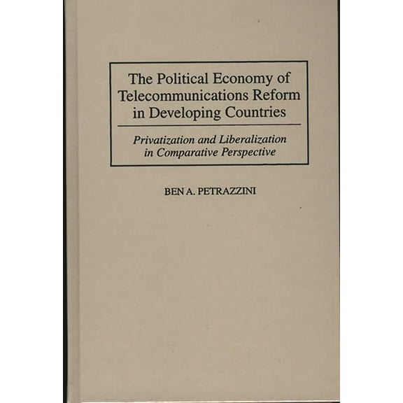 The Political Economy of Telecommunications Reform in Developing Countries: Privatization and Liberalization in Comparat, (Hardcover)