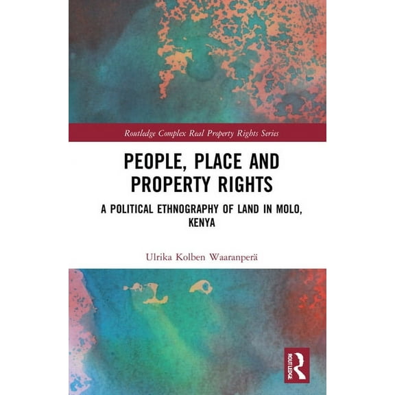 Routledge Complex Real Property Rights People, Place and Property Rights: A Political Ethnography of Land in Molo, Kenya, (Hardcover)