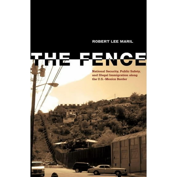 The Fence: National Security, Public Safety, and Illegal Immigration along the U.S.-Mexico Border, (Paperback)