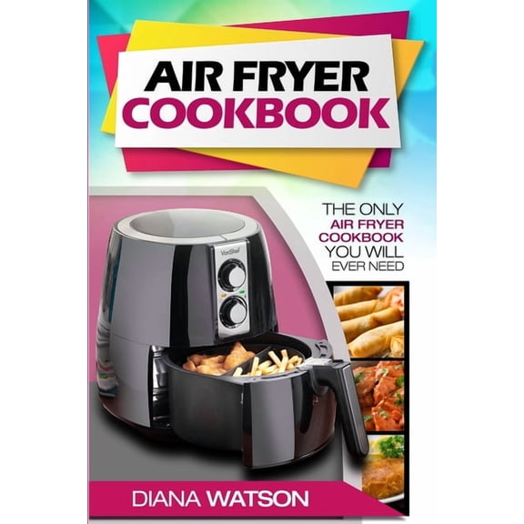 Air Fryer Cookbook For Beginners: The Only Air Fryer Cookbook You Will Ever Need, (Paperback)