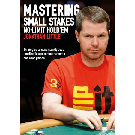 Mastering Small Stakes No-Limit Hold'em : Strategies to Consistently Beat Small Stakes Tournaments and Cash (Best Strategy Games Ever Made)