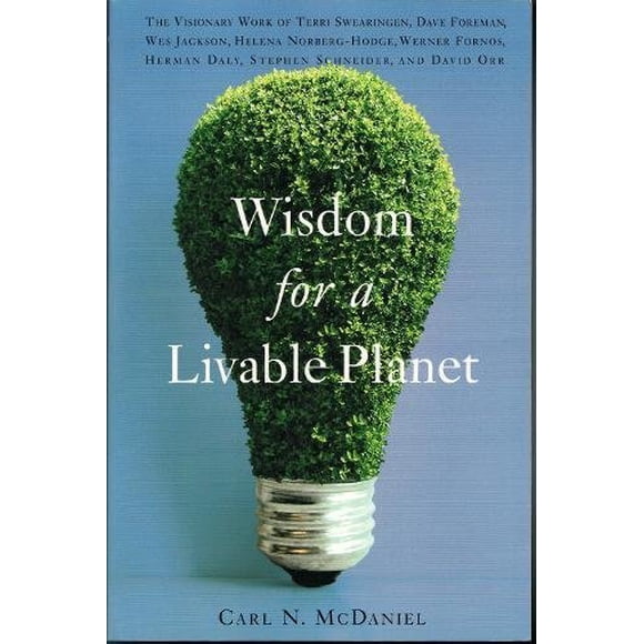 Wisdom for a Livable Planet: The Visionary Work of Terri Swearingen, Dave Foreman, Wes Jackson, Helena Norberg-Hodge, Werner Fornos, Herman Daly, Stephen Schneider, and David Orr