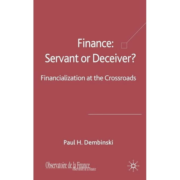 Finance: Servant or Deceiver?: Financialization at the Crossroads, (Hardcover)
