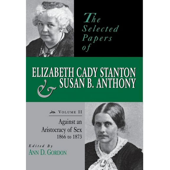 Selected Papers of Elizabeth Cady Staton The Selected Papers of Elizabeth Cady Stanton and Susan B. Anthony: Against an Aristocracy of Sex, 1866 to 1873 Volume 2, Book 02, (Hardcover)