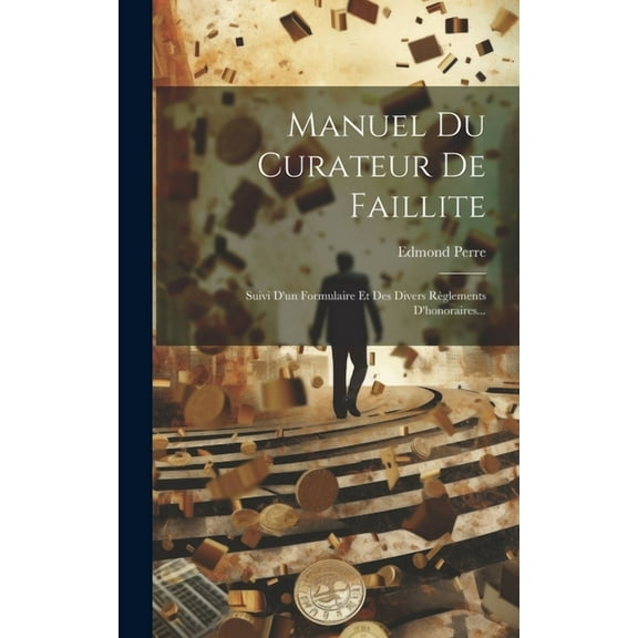 Manuel Du Curateur De Faillite: Suivi D'un Formulaire Et Des Divers Règlements D'honoraires... (Hardcover)