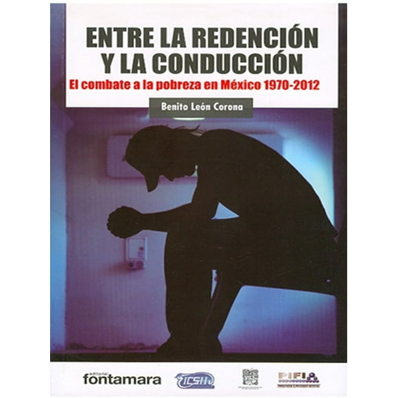 ENTRE LA REDENCION Y LA CONDUCCION FONTAMARA EL COMBATE A LA POBREZA EN MEXICO 1970 - 2012