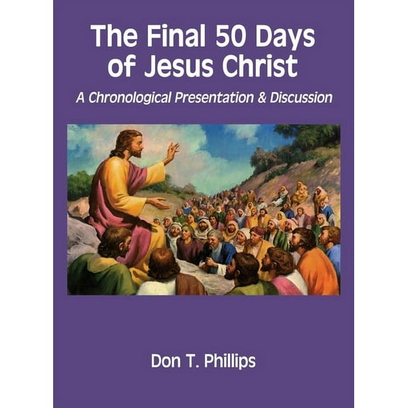 The Final 50 Days of Jesus Christ : A Chronological Presentation and Discussion (Hardcover)