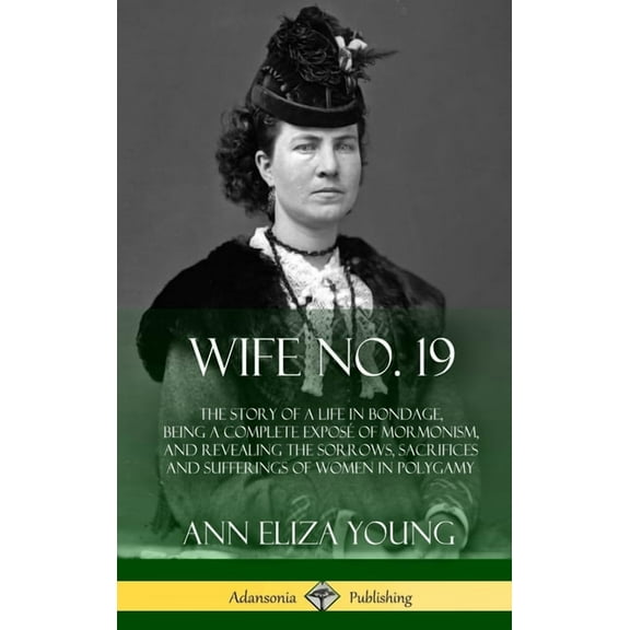 Wife No. 19: The Story of a Life in Bondage, Being a Complete Exposé of Mormonism, and Revealing the Sorrows, Sacrifices, (Hardcover)