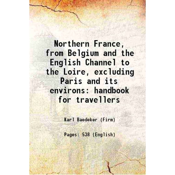Northern France, from Belgium and the English Channel to the Loire, excluding Paris and its environs: handbook for travellers 1889 [Hardcover]