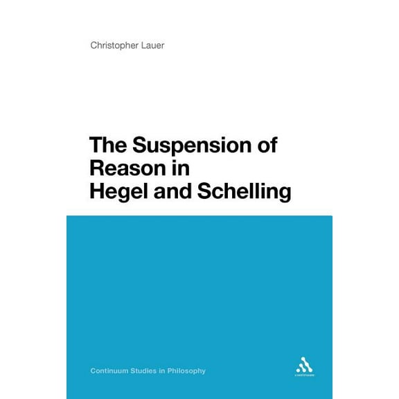 Continuum Studies in Philosophy The Suspension of Reason in Hegel and Schelling, Book 32, (Paperback)