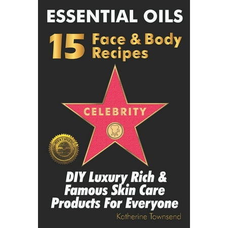 Essential Oils 15 Celebrity Face & Body Recipes : DIY Luxury Rich & Famous Skin Care Products For Everyone (Paperback)