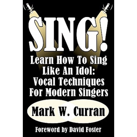 Pre-Owned Sing! Learn How To Sing Like An Idol: Vocal Techniques For Modern Singers (Paperback) by Mark W Curran, David Foster