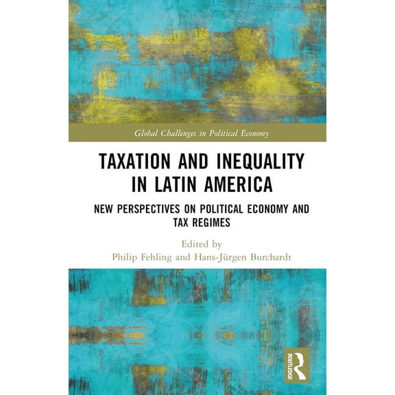 Global Challenges in Political Economy Taxation and Inequality in Latin America: New Perspectives on Political Economy and Tax Regimes, (Hardcover)