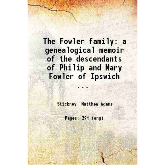 La Famille Fowler: un Mémoire Généalogique des descendants de Philippe et Marie Fowler d'Ipswich Mass. Dix Générations: 1590-1882. par un descendant Matthew Adams Stickney. 1883 [Relié]