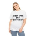 thumbnail image 6 of What was the question Unisex Crew T-Shirt Classic Fit, Sizes S-5XL, 6 of 12