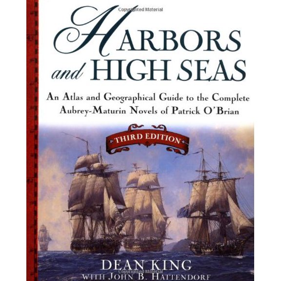 Harbors and High Seas: An Atlas and Geographical Guide to the Complete Aubrey-Maturin Novels of Patrick O'Brian, Third Edition