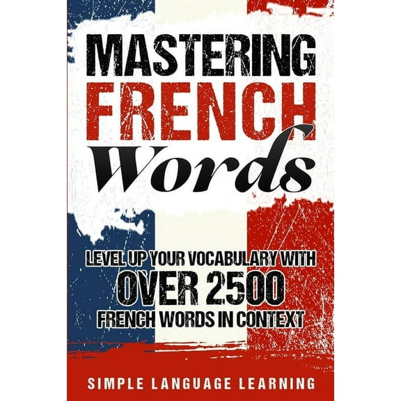Mastering French Words: Level Up Your Vocabulary with Over 2500 French Words in Context, (Paperback)