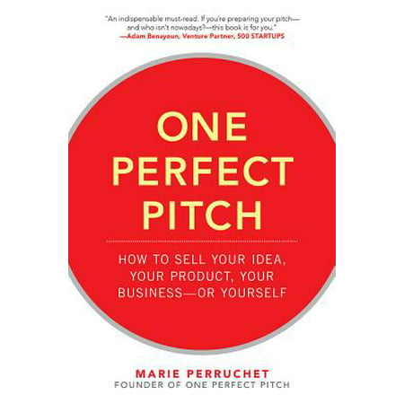 One Perfect Pitch : How to Sell Your Idea, Your Product, Your Business--Or Yourself